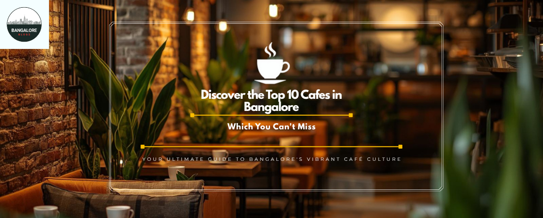 Discover the Top 10 Cafes in Bangalore Which You Can’t Miss
